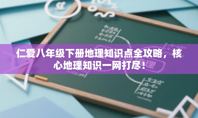 仁爱八年级下册地理知识点全攻略,核心地理知识一网打尽! 仁爱八年级下册地理知识点全攻略,核心地理知识一网打尽!