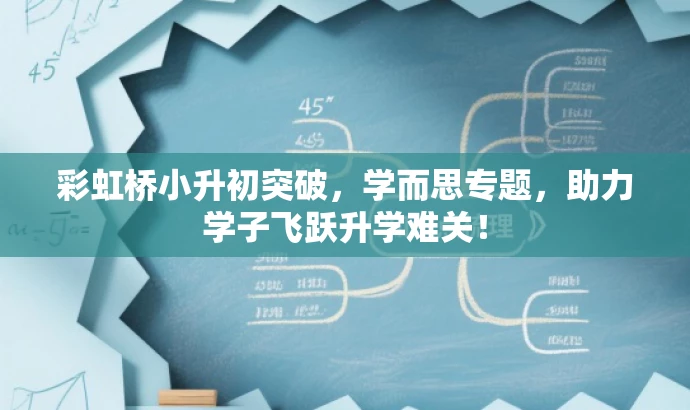 彩虹桥小升初突破，学而思专题，助力学子飞跃升学难关！
