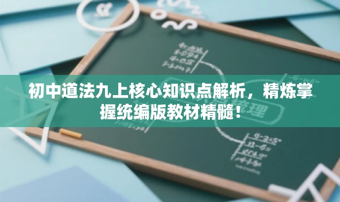 初中道法九上核心知识点解析,精炼掌握统编版教材精髓! 初中道法九上核心知识点解析,精炼掌握统编版教材精髓!