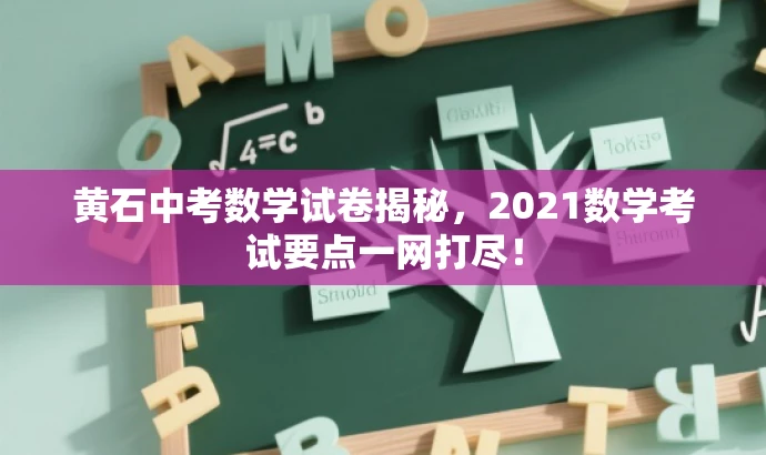 黄石中考数学试卷揭秘,2021数学考试要点一网打尽! 黄石中考数学试卷揭秘,2021数学考试要点一网打尽!