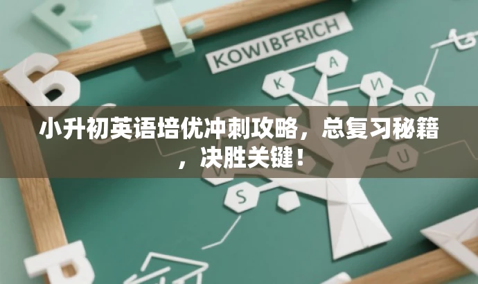 小升初英语培优冲刺攻略,总复习秘籍,决胜关键! 小升初英语培优冲刺攻略,总复习秘籍,决胜关键!