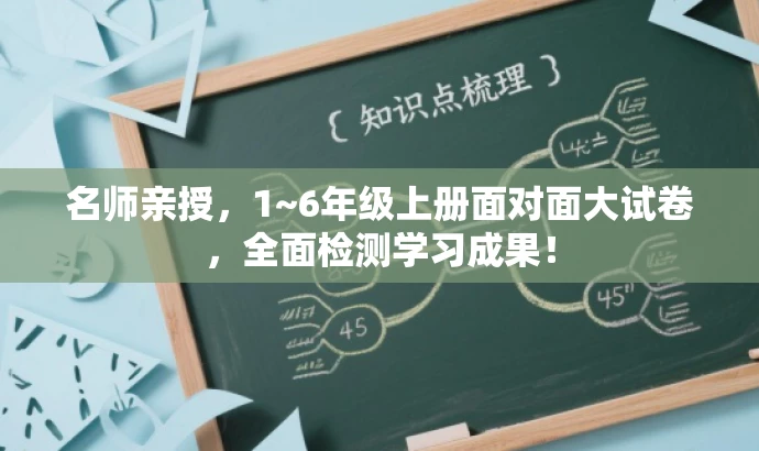 名师亲授,1~6年级上册面对面大试卷,全面检测学习成果! 名师亲授,1~6年级上册面对面大试卷,全面检测学习成果!