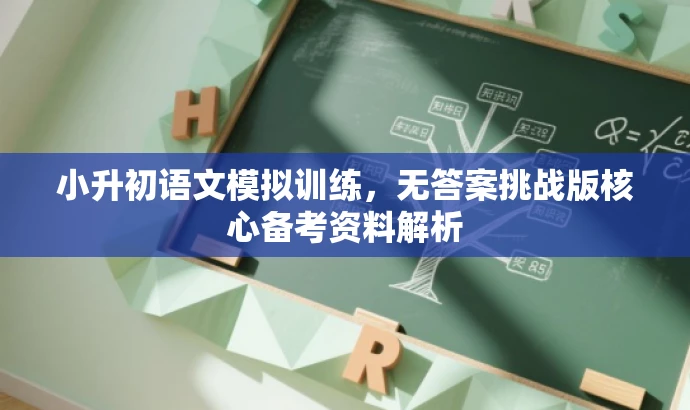 小升初语文模拟训练,无答案挑战版核心备考资料解析 小升初语文模拟训练,无答案挑战版核心备考资料解析