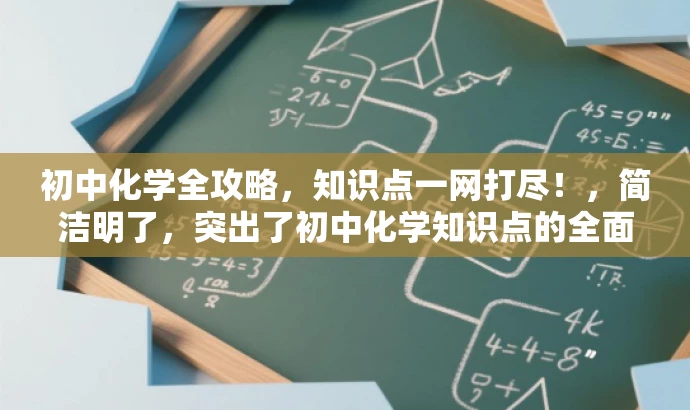 初中化学全攻略,知识点一网打尽!,简洁明了,突出了初中化学知识点的全面性和完整性,同时使用了具有吸引力的语言,易于引起目标人群(初中生或化学学习者)的兴趣和好奇心。 初中化学全攻略,知识点一网打尽!,简洁明了,突出了初中化学知识点的全面性和完整性,同时使用了具有吸引力的语言,易于引起目标人群(初中生或化学学习者)的兴趣和好奇心。