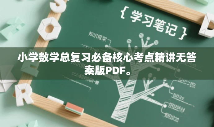 小学数学总复习必备核心考点精讲无答案版PDF。 小学数学总复习必备核心考点精讲无答案版PDF。