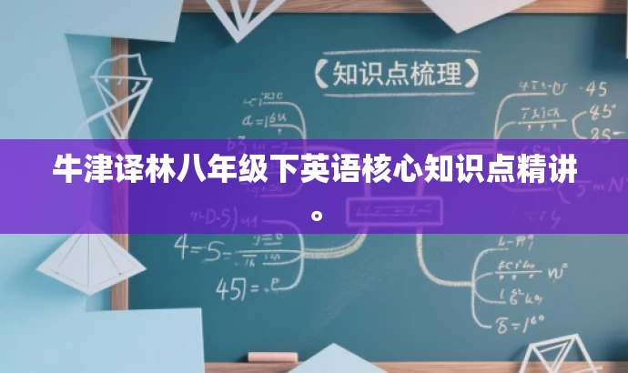 牛津译林八年级下英语核心知识点精讲。 牛津译林八年级下英语核心知识点精讲。