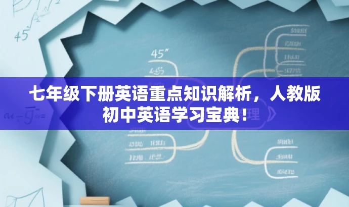 七年级下册英语重点知识解析,人教版初中英语学习宝典! 七年级下册英语重点知识解析,人教版初中英语学习宝典!