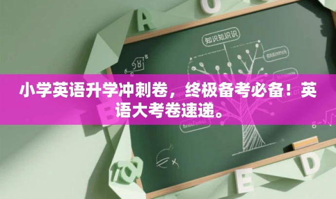 小学英语升学冲刺卷,终极备考必备!英语大考卷速递。 小学英语升学冲刺卷,终极备考必备!英语大考卷速递。