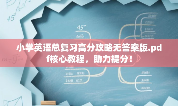 小学英语总复习高分攻略无答案版.pdf核心教程,助力提分! 小学英语总复习高分攻略无答案版.pdf核心教程,助力提分!