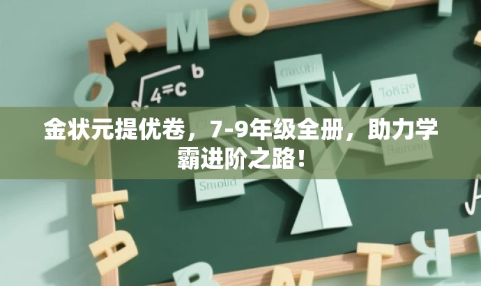 金状元提优卷,7-9年级全册,助力学霸进阶之路! 金状元提优卷,7-9年级全册,助力学霸进阶之路!