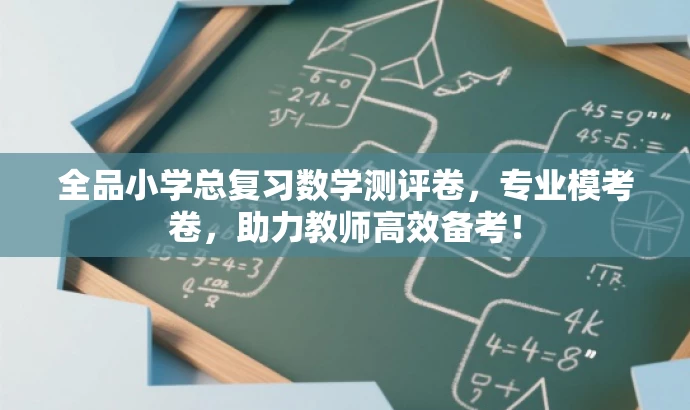全品小学总复习数学测评卷,专业模考卷,助力教师高效备考! 全品小学总复习数学测评卷,专业模考卷,助力教师高效备考!