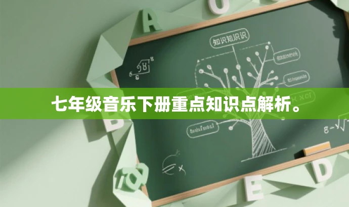 七年级音乐下册重点知识点解析。 七年级音乐下册重点知识点解析。