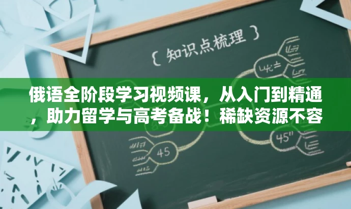 俄语全阶段学习视频课,从入门到精通,助力留学与高考备战!稀缺资源不容错过! 俄语全阶段学习视频课,从入门到精通,助力留学与高考备战!稀缺资源不容错过!