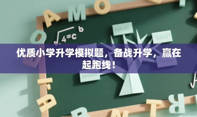 优质小学升学模拟题,备战升学,赢在起跑线! 优质小学升学模拟题,备战升学,赢在起跑线!