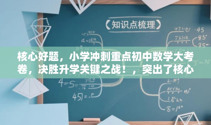 核心好题,小学冲刺重点初中数学大考卷,决胜升学关键之战!,突出了核心价值和目标人群需求,同时使用了有吸引力的语言来吸引潜在读者的注意力。 核心好题,小学冲刺重点初中数学大考卷,决胜升学关键之战!,突出了核心价值和目标人群需求,同时使用了有吸引力的语言来吸引潜在读者的注意力。