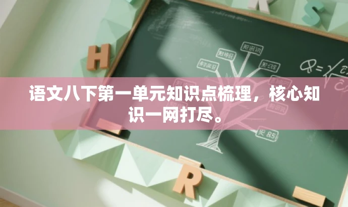 语文八下第一单元知识点梳理，核心知识一网打尽。