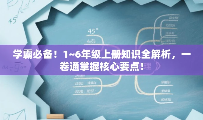 学霸必备!1~6年级上册知识全解析,一卷通掌握核心要点! 学霸必备!1~6年级上册知识全解析,一卷通掌握核心要点!