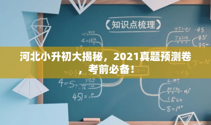 河北小升初大揭秘,2021真题预测卷,考前必备! 河北小升初大揭秘,2021真题预测卷,考前必备!