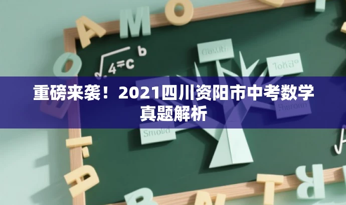 重磅来袭!2021四川资阳市中考数学真题解析 重磅来袭!2021四川资阳市中考数学真题解析