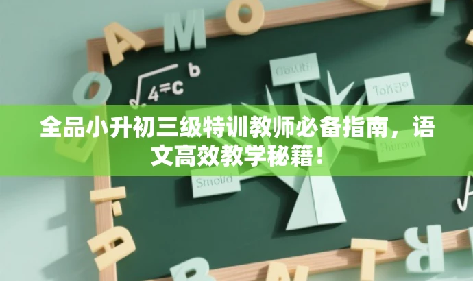 全品小升初三级特训教师必备指南,语文高效教学秘籍! 全品小升初三级特训教师必备指南,语文高效教学秘籍!