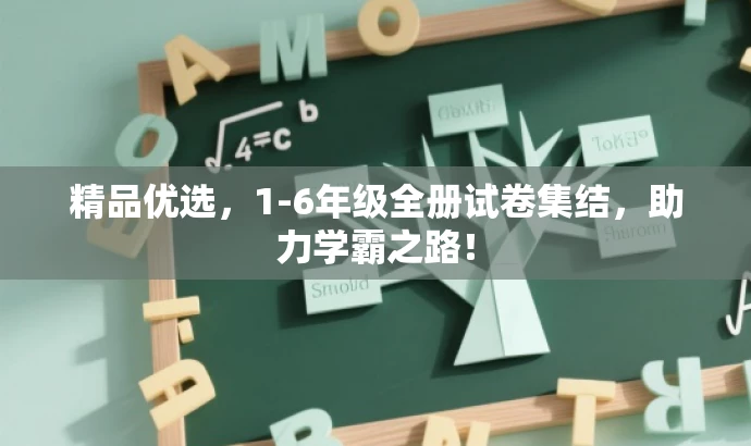 精品优选,1-6年级全册试卷集结,助力学霸之路! 精品优选,1-6年级全册试卷集结,助力学霸之路!