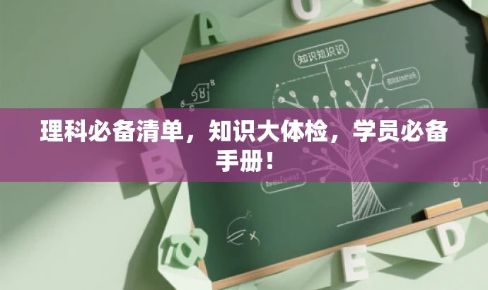 理科必备清单,知识大体检,学员必备手册! 理科必备清单,知识大体检,学员必备手册!