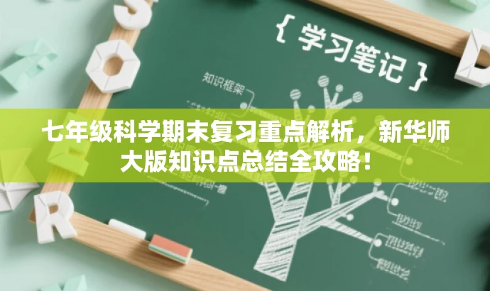 七年级科学期末复习重点解析，新华师大版知识点总结全攻略！