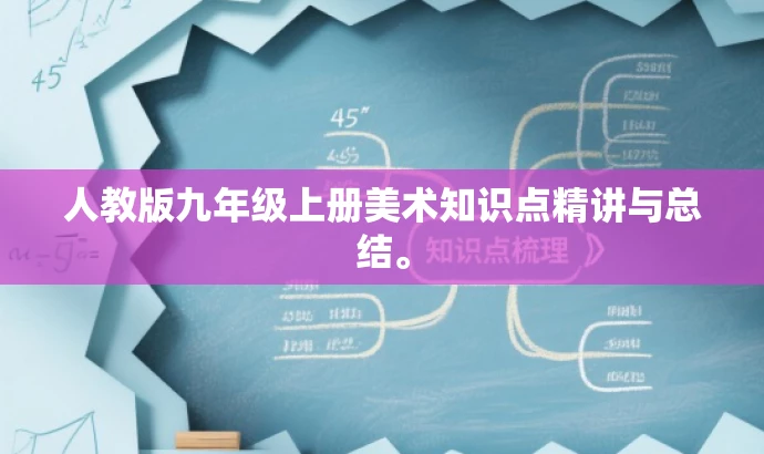 人教版九年级上册美术知识点精讲与总结。 人教版九年级上册美术知识点精讲与总结。