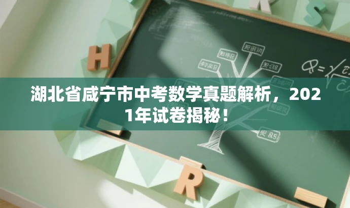 湖北省咸宁市中考数学真题解析,2021年试卷揭秘! 湖北省咸宁市中考数学真题解析,2021年试卷揭秘!
