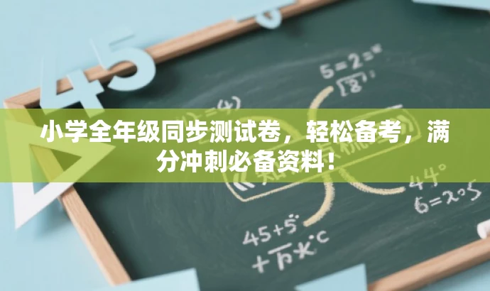 小学全年级同步测试卷,轻松备考,满分冲刺必备资料! 小学全年级同步测试卷,轻松备考,满分冲刺必备资料!
