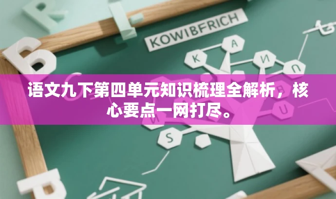 语文九下第四单元知识梳理全解析,核心要点一网打尽。 语文九下第四单元知识梳理全解析,核心要点一网打尽。