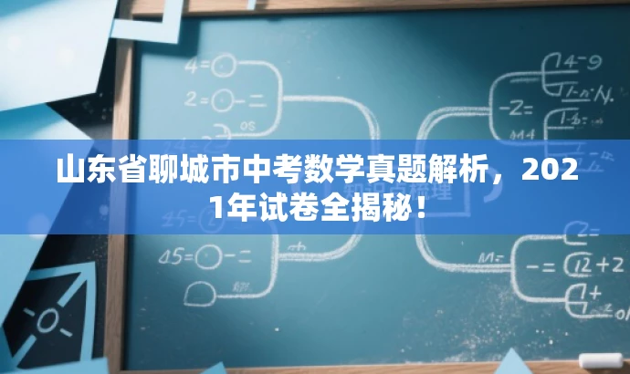 山东省聊城市中考数学真题解析,2021年试卷全揭秘! 山东省聊城市中考数学真题解析,2021年试卷全揭秘!