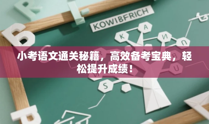 小考语文通关秘籍,高效备考宝典,轻松提升成绩! 小考语文通关秘籍,高效备考宝典,轻松提升成绩!