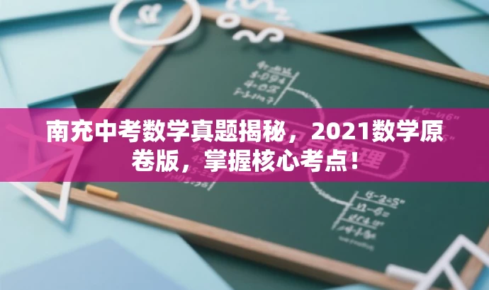 南充中考数学真题揭秘,2021数学原卷版,掌握核心考点! 南充中考数学真题揭秘,2021数学原卷版,掌握核心考点!
