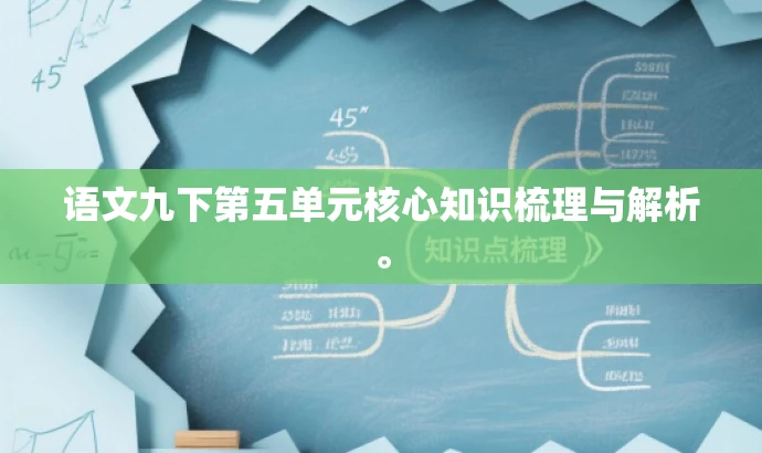 语文九下第五单元核心知识梳理与解析。 语文九下第五单元核心知识梳理与解析。