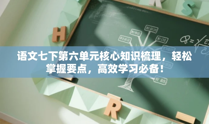 语文七下第六单元核心知识梳理,轻松掌握要点,高效学习必备! 语文七下第六单元核心知识梳理,轻松掌握要点,高效学习必备!