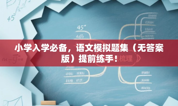 小学入学必备,语文模拟题集(无答案版)提前练手! 小学入学必备,语文模拟题集(无答案版)提前练手!
