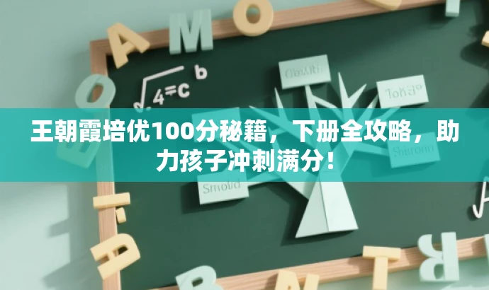 王朝霞培优100分秘籍,下册全攻略,助力孩子冲刺满分! 王朝霞培优100分秘籍,下册全攻略,助力孩子冲刺满分!