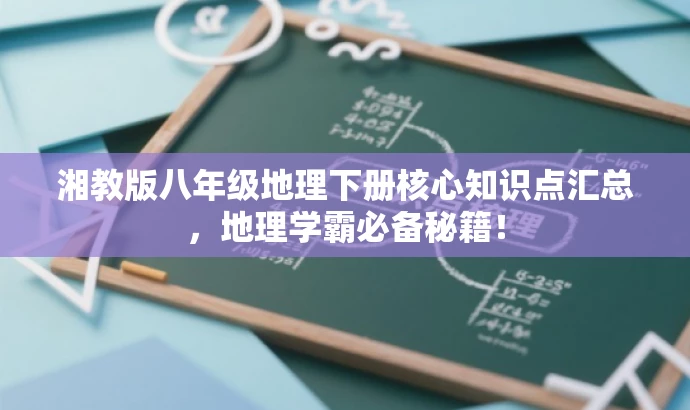 湘教版八年级地理下册核心知识点汇总,地理学霸必备秘籍! 湘教版八年级地理下册核心知识点汇总,地理学霸必备秘籍!