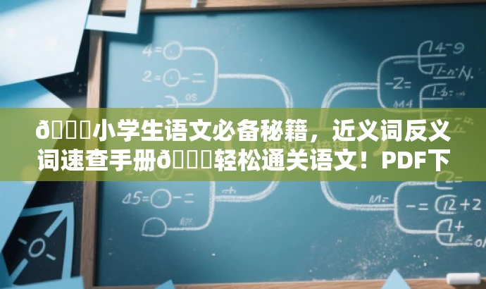 🌟小学生语文必备秘籍,近义词反义词速查手册📚轻松通关语文!PDF下载。 🌟小学生语文必备秘籍,近义词反义词速查手册📚轻松通关语文!PDF下载。