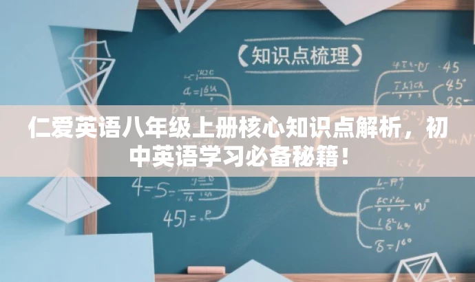 仁爱英语八年级上册核心知识点解析,初中英语学习必备秘籍! 仁爱英语八年级上册核心知识点解析,初中英语学习必备秘籍!