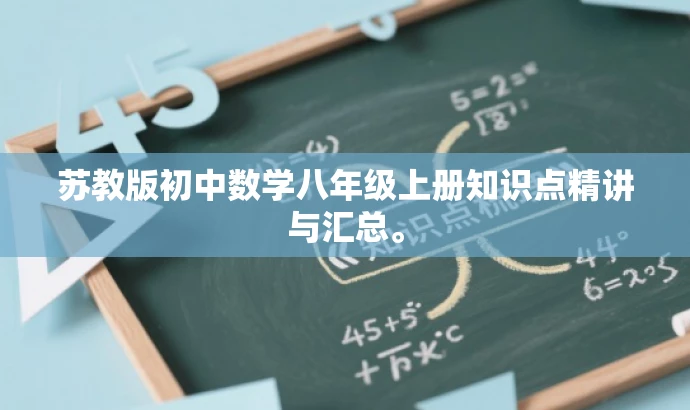 苏教版初中数学八年级上册知识点精讲与汇总。 苏教版初中数学八年级上册知识点精讲与汇总。