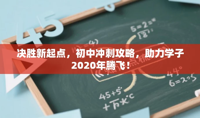 决胜新起点，初中冲刺攻略，助力学子2020年腾飞！