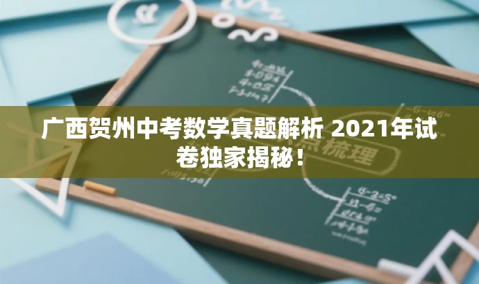 广西贺州中考数学真题解析 2021年试卷独家揭秘! 广西贺州中考数学真题解析 2021年试卷独家揭秘!