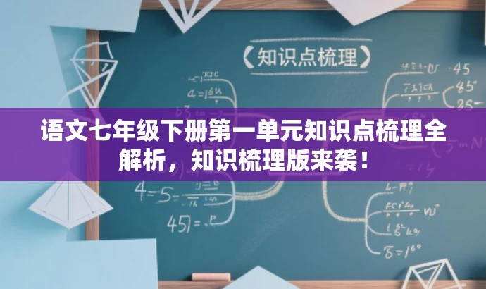 语文七年级下册第一单元知识点梳理全解析,知识梳理版来袭! 语文七年级下册第一单元知识点梳理全解析,知识梳理版来袭!