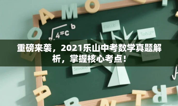 重磅来袭,2021乐山中考数学真题解析,掌握核心考点! 重磅来袭,2021乐山中考数学真题解析,掌握核心考点!