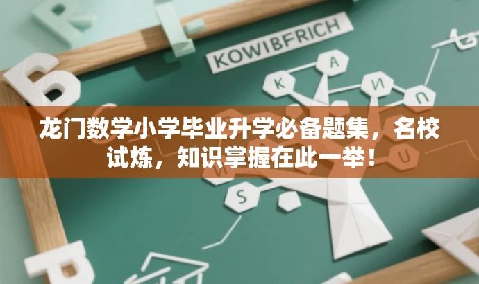 龙门数学小学毕业升学必备题集,名校试炼,知识掌握在此一举! 龙门数学小学毕业升学必备题集,名校试炼,知识掌握在此一举!