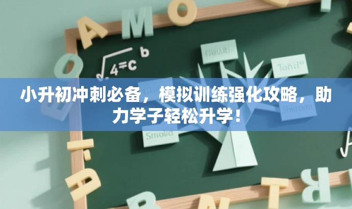 小升初冲刺必备,模拟训练强化攻略,助力学子轻松升学! 小升初冲刺必备,模拟训练强化攻略,助力学子轻松升学!