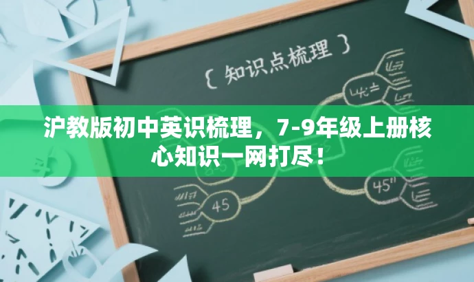 沪教版初中英识梳理,7-9年级上册核心知识一网打尽! 沪教版初中英识梳理,7-9年级上册核心知识一网打尽!