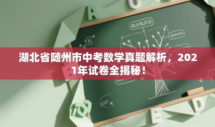 湖北省随州市中考数学真题解析,2021年试卷全揭秘! 湖北省随州市中考数学真题解析,2021年试卷全揭秘!